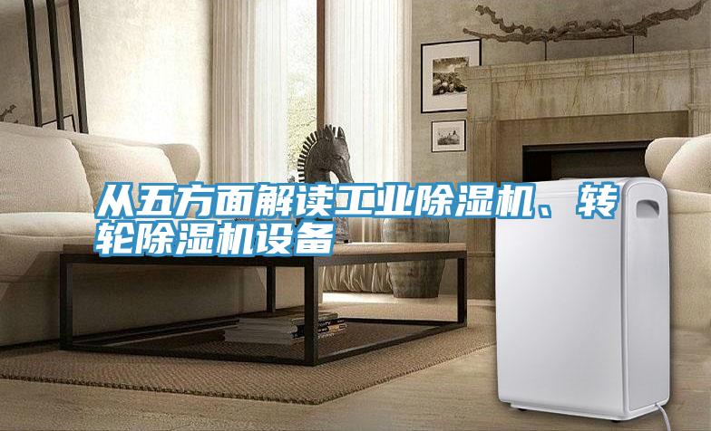 從五方面解讀工業(yè)除濕機(jī)、轉(zhuǎn)輪除濕機(jī)設(shè)備