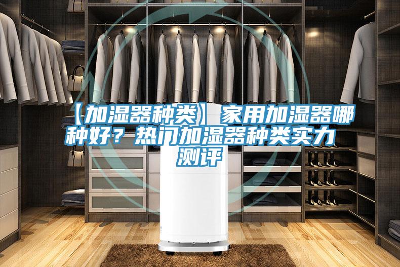 【加濕器種類】家用加濕器哪種好？熱門加濕器種類實(shí)力測(cè)評(píng)