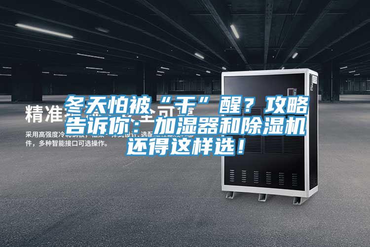 冬天怕被“干”醒？攻略告訴你：加濕器和除濕機(jī)還得這樣選！