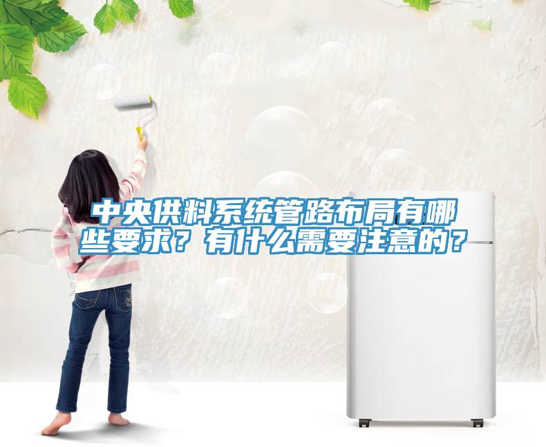 中央供料系統(tǒng)管路布局有哪些要求？有什么需要注意的？