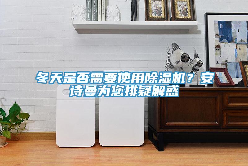 冬天是否需要使用除濕機(jī)？安詩(shī)曼為您排疑解惑