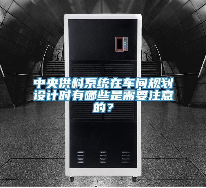 中央供料系統(tǒng)在車間規(guī)劃設(shè)計(jì)時(shí)有哪些是需要注意的？