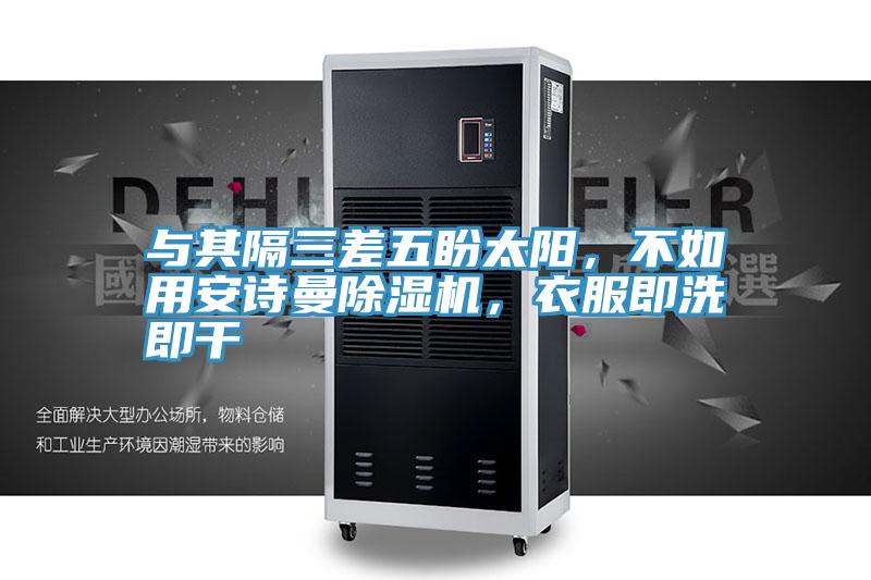 與其隔三差五盼太陽，不如用安詩(shī)曼除濕機(jī)，衣服即洗即干