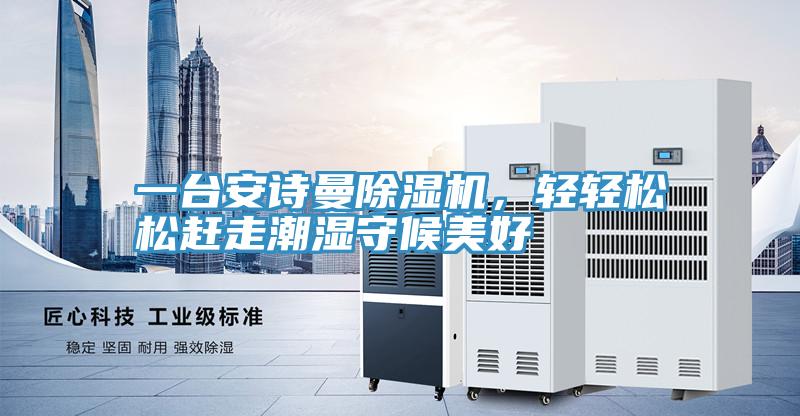 一臺(tái)安詩(shī)曼除濕機(jī)，輕輕松松趕走潮濕守候美好