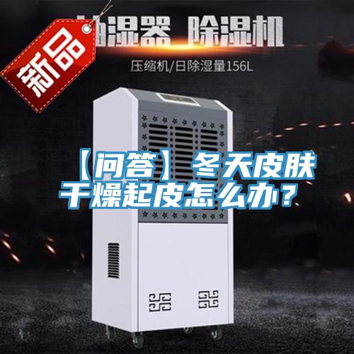 【問答】冬天皮膚干燥起皮怎么辦？