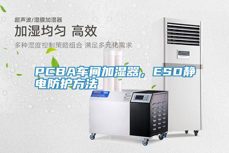 PCBA車間加濕器，ESD靜電防護方法