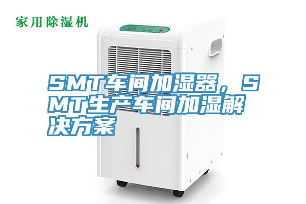 SMT車間加濕器，SMT生產(chǎn)車間加濕解決方案