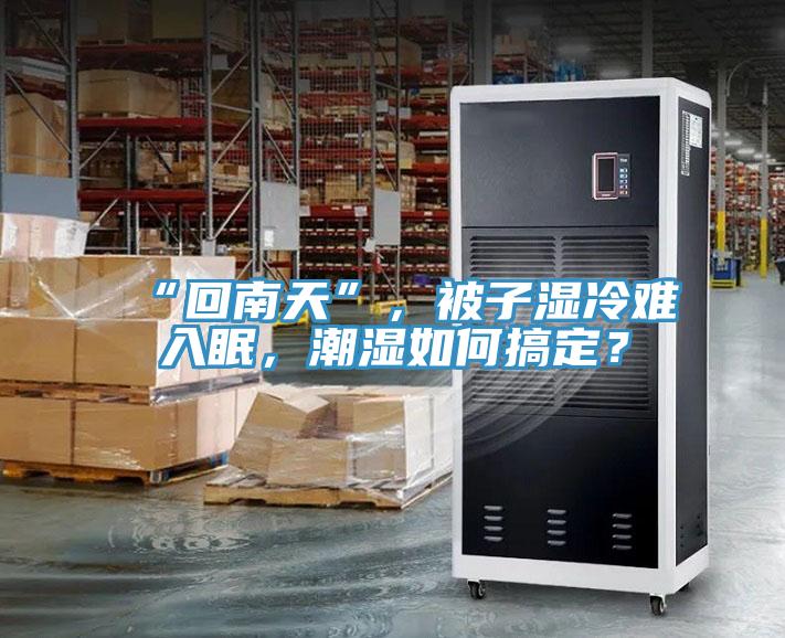 “回南天”，被子濕冷難入眠，潮濕如何搞定？
