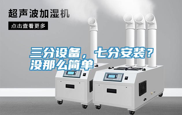 三分設備，七分安裝？沒那么簡單