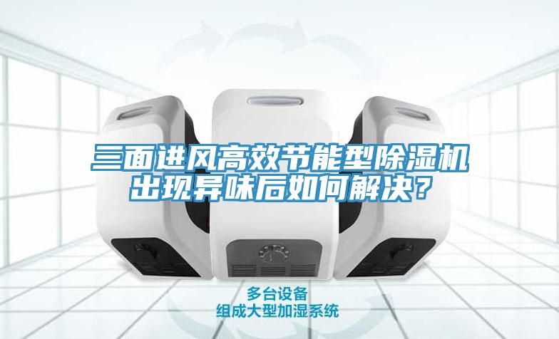 三面進風高效節(jié)能型除濕機出現(xiàn)異味后如何解決？