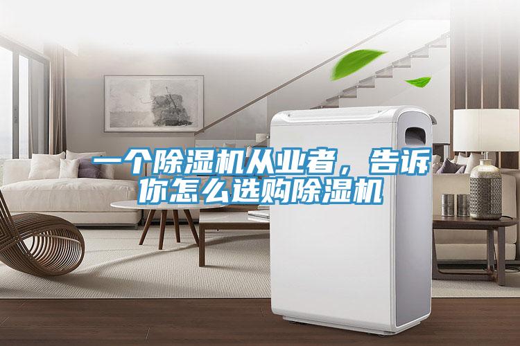 一個(gè)除濕機(jī)從業(yè)者，告訴你怎么選購(gòu)除濕機(jī)