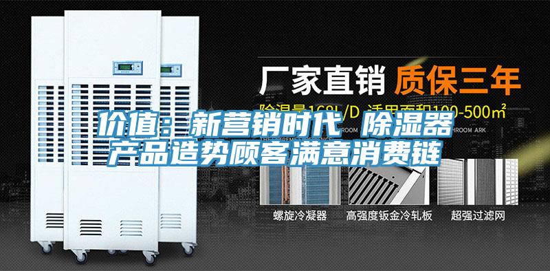 價(jià)值：新營銷時(shí)代 除濕器產(chǎn)品造勢(shì)顧客滿意消費(fèi)鏈