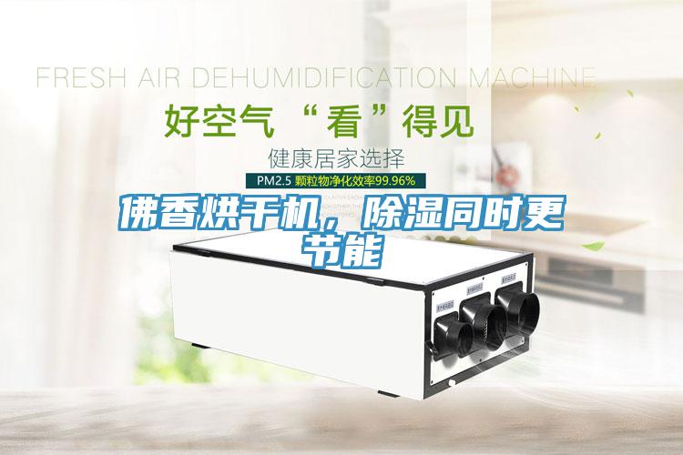 佛香烘干機，除濕同時更節(jié)能