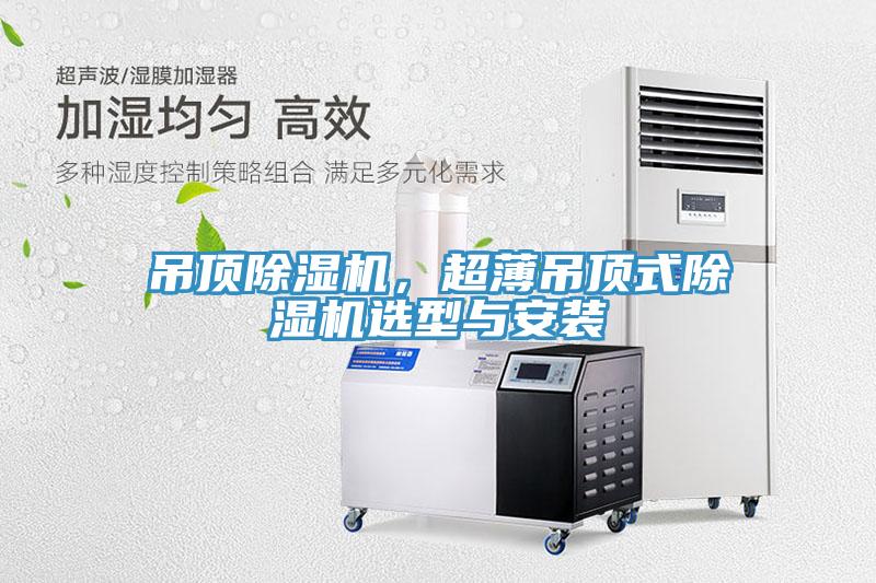 吊頂除濕機(jī)，超薄吊頂式除濕機(jī)選型與安裝