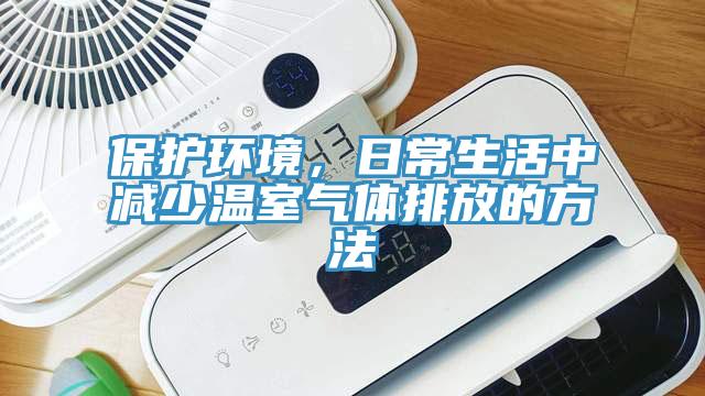 保護環(huán)境，日常生活中減少溫室氣體排放的方法