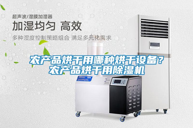 農(nóng)產(chǎn)品烘干用哪種烘干設(shè)備？農(nóng)產(chǎn)品烘干用除濕機(jī)