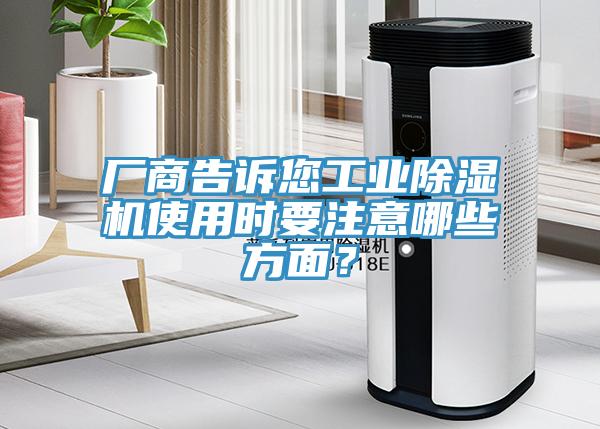 廠商告訴您工業(yè)除濕機(jī)使用時(shí)要注意哪些方面？