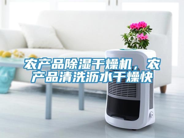 農(nóng)產(chǎn)品除濕干燥機(jī)，農(nóng)產(chǎn)品清洗瀝水干燥快
