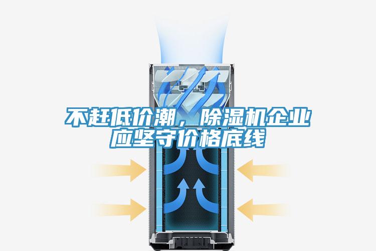 不趕低價(jià)潮，除濕機(jī)企業(yè)應(yīng)堅(jiān)守價(jià)格底線