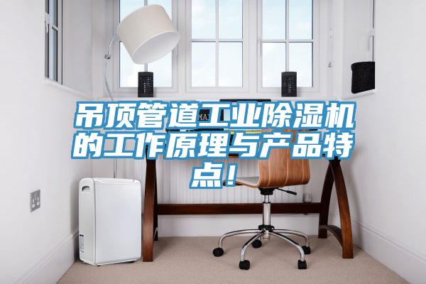 吊頂管道工業(yè)除濕機(jī)的工作原理與產(chǎn)品特點(diǎn)！