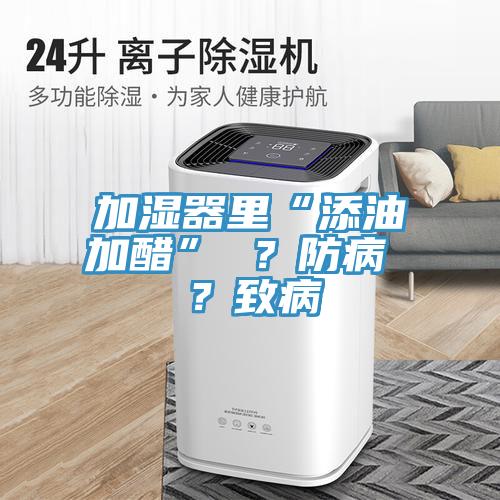 加濕器里“添油加醋” ？防病 ？致病