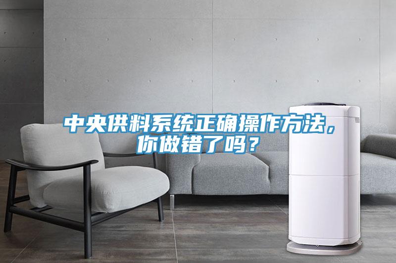 中央供料系統(tǒng)正確操作方法，你做錯了嗎？
