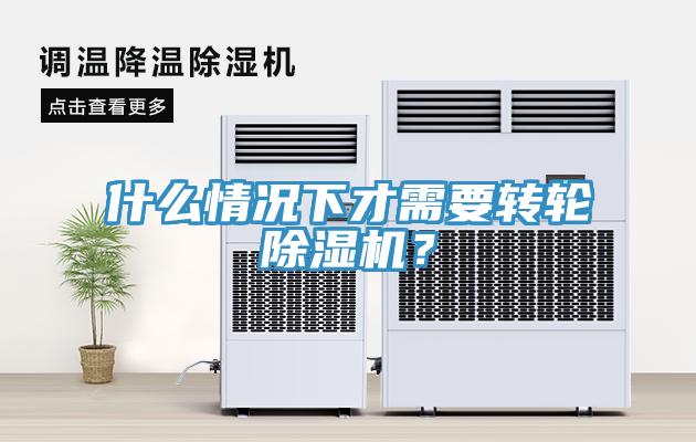 什么情況下才需要轉(zhuǎn)輪除濕機(jī)？