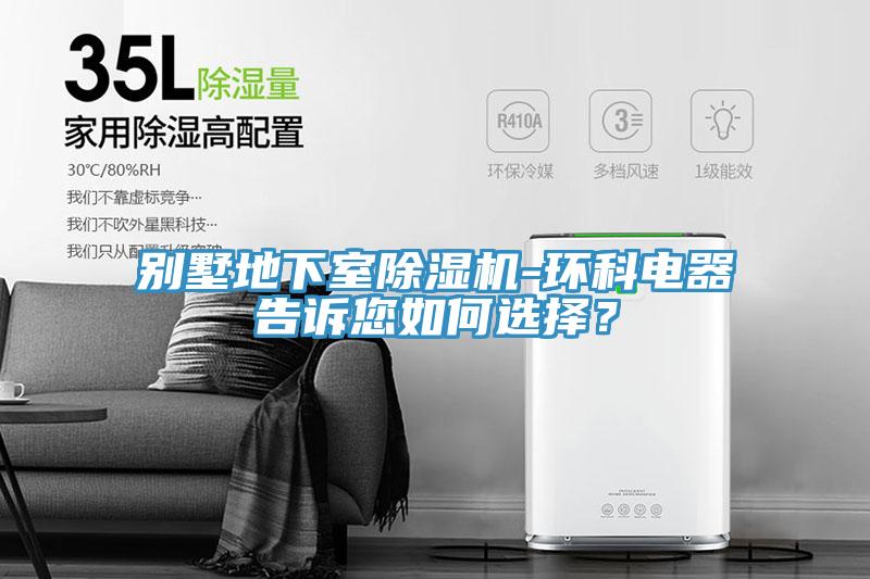 別墅地下室除濕機-環(huán)科電器告訴您如何選擇？
