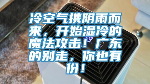 冷空氣攜陰雨而來，開始濕冷的魔法攻擊！廣東的別走，你也有份！