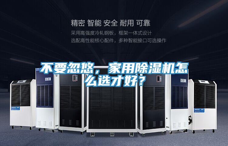 不要忽悠，家用除濕機(jī)怎么選才好？
