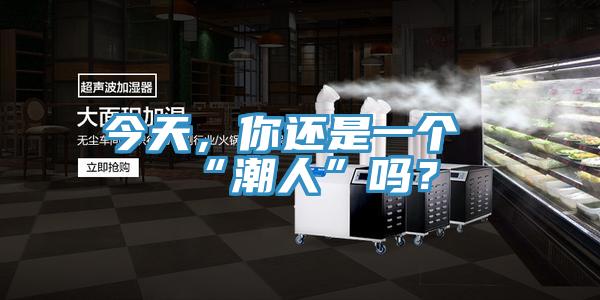 今天，你還是一個(gè)“潮人”嗎？