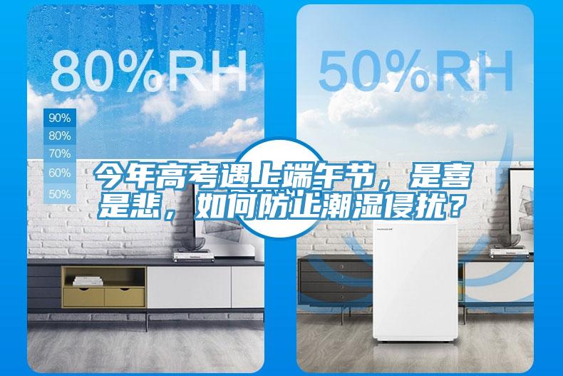 今年高考遇上端午節(jié)，是喜是悲，如何防止潮濕侵?jǐn)_？
