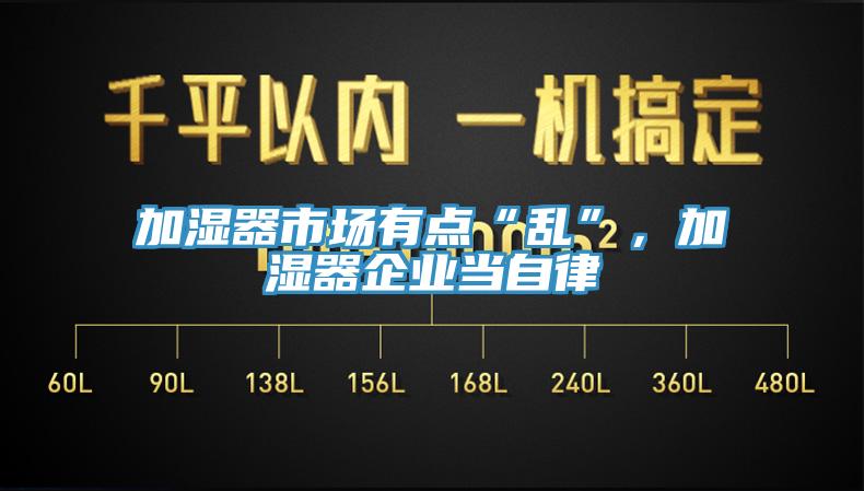 加濕器市場(chǎng)有點(diǎn)“亂”，加濕器企業(yè)當(dāng)自律