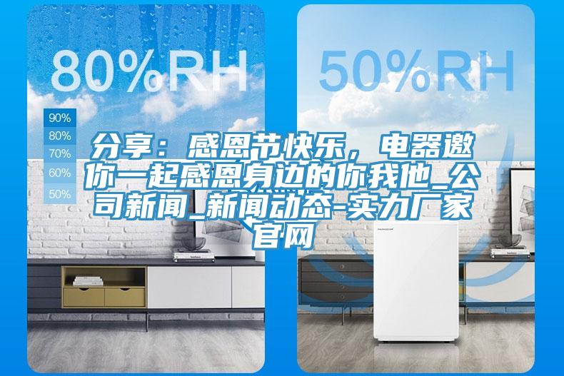 分享：感恩節(jié)快樂，電器邀你一起感恩身邊的你我他_公司新聞_新聞動態(tài)-實力廠家官網(wǎng)