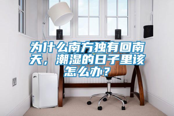 為什么南方獨有回南天，潮濕的日子里該怎么辦？