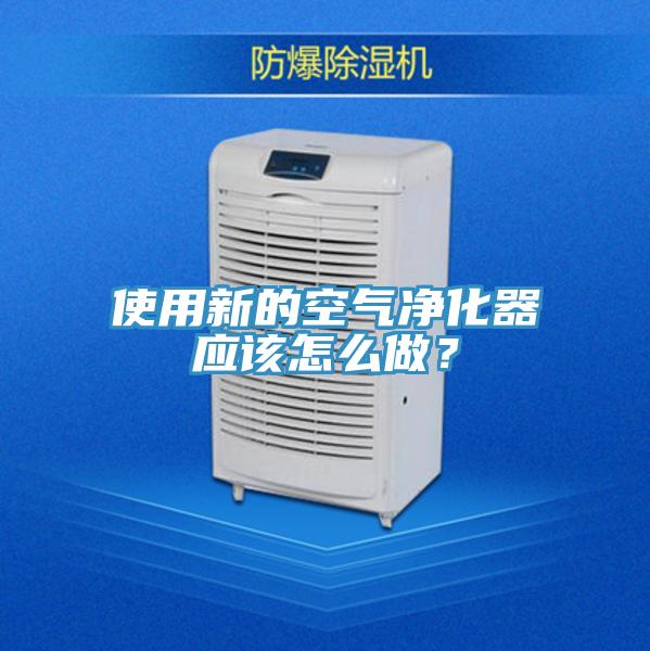 使用新的空氣凈化器應(yīng)該怎么做？
