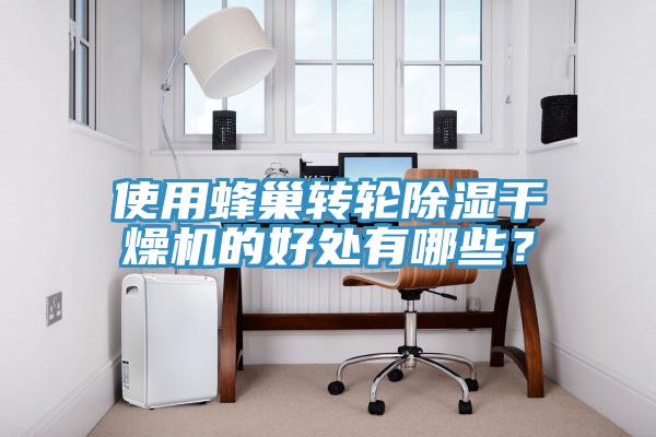 使用蜂巢轉(zhuǎn)輪除濕干燥機(jī)的好處有哪些？