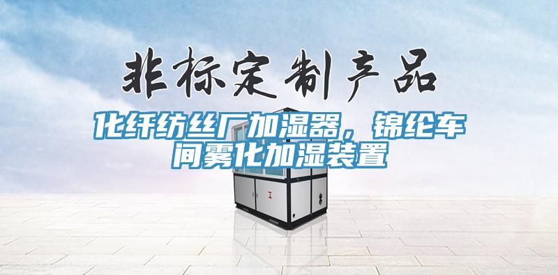 化纖紡絲廠加濕器，錦綸車間霧化加濕裝置