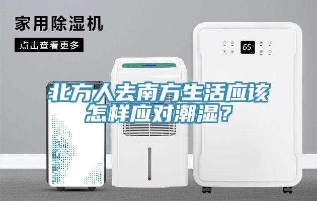 北方人去南方生活應(yīng)該怎樣應(yīng)對潮濕？
