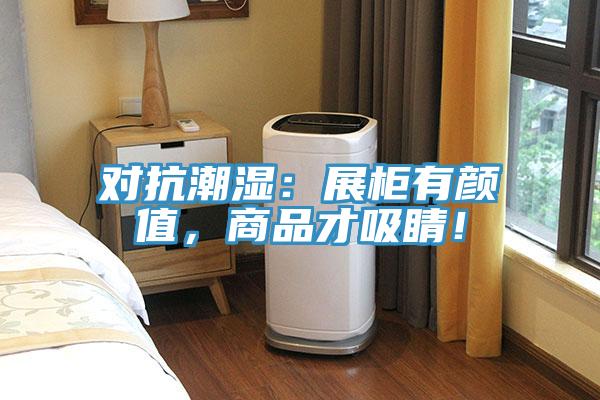 對抗潮濕：展柜有顏值，商品才吸睛！