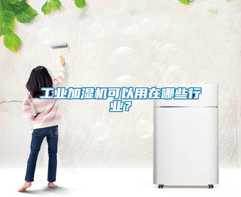 工業(yè)加濕機可以用在哪些行業(yè)？