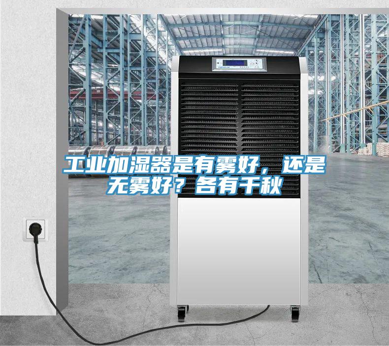 工業(yè)加濕器是有霧好，還是無霧好？各有千秋
