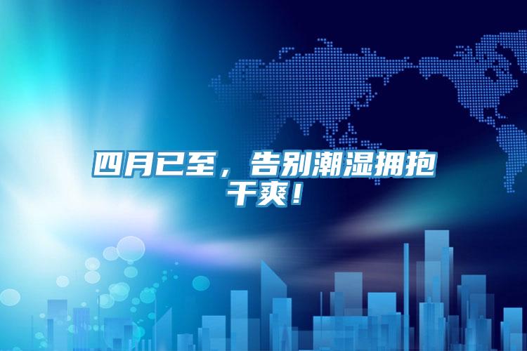 四月已至，告別潮濕擁抱干爽！