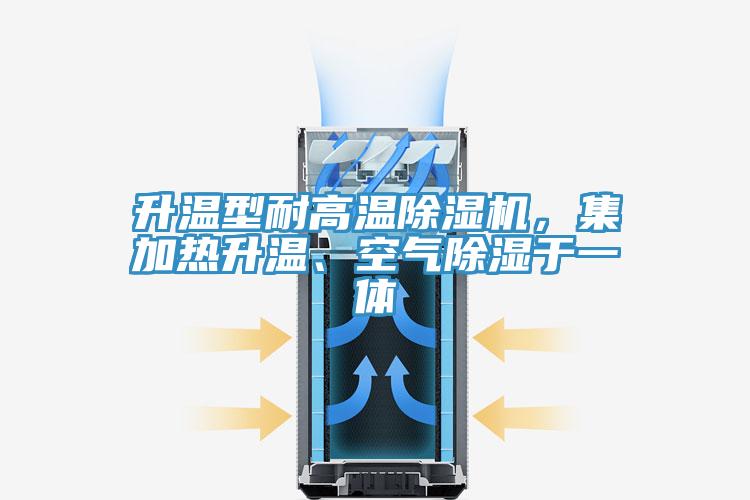升溫型耐高溫除濕機，集加熱升溫、空氣除濕于一體