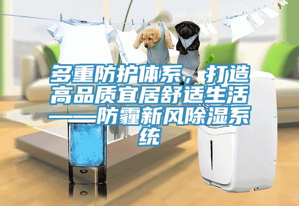 多重防護(hù)體系，打造高品質(zhì)宜居舒適生活——防霾新風(fēng)除濕系統(tǒng)