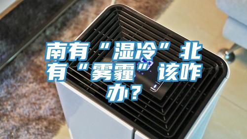 南有“濕冷”北有“霧霾”該咋辦？