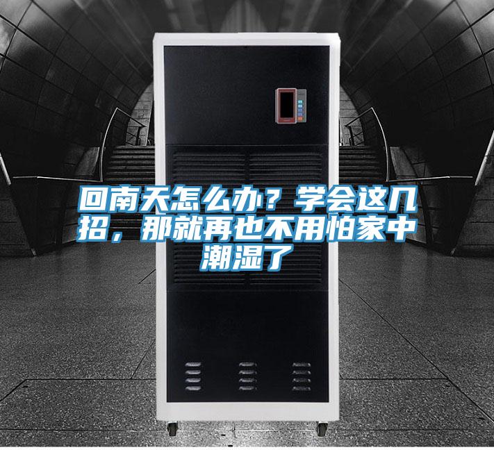 回南天怎么辦？學(xué)會(huì)這幾招，那就再也不用怕家中潮濕了