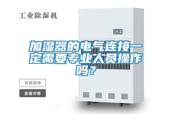 加濕器的電氣連接一定需要專業(yè)人員操作嗎？