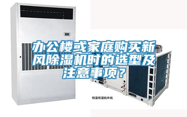 辦公樓或家庭購買新風(fēng)除濕機(jī)時的選型及注意事項？