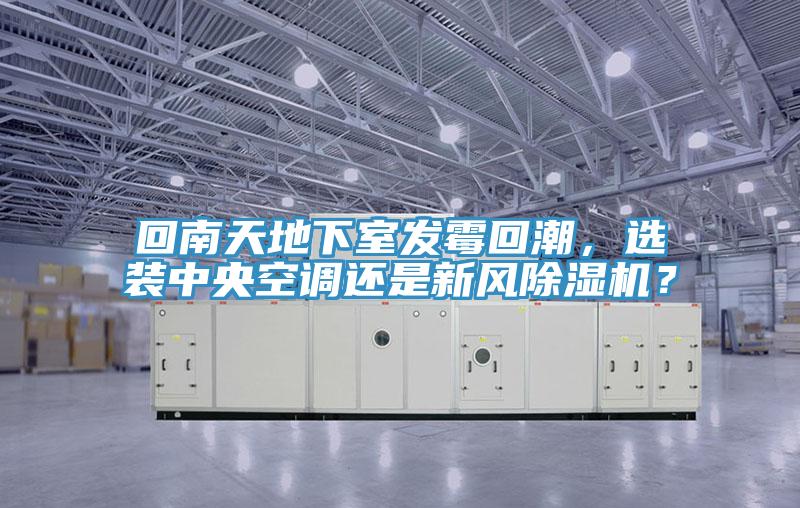 回南天地下室發(fā)霉回潮，選裝中央空調(diào)還是新風(fēng)除濕機(jī)？